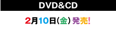 DVD&CD 2月10日（金）発売！