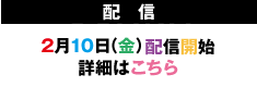 2月10日（金）配信開始